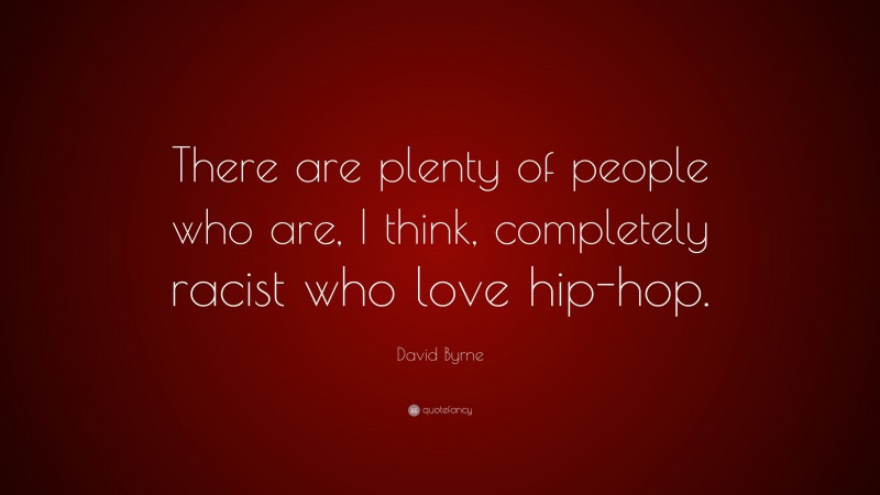 David Byrne Quote: “There are plenty of people who are, I think, completely racist who love hip-hop.”