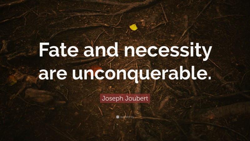 Joseph Joubert Quote: “Fate and necessity are unconquerable.”
