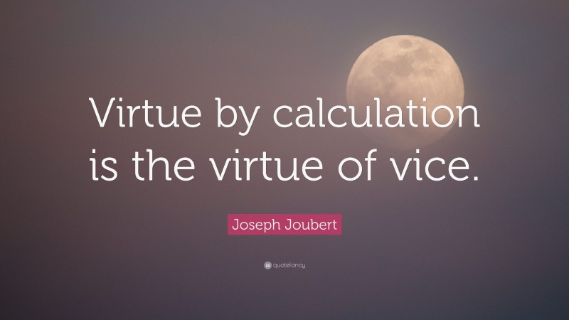 Joseph Joubert Quote: “Virtue by calculation is the virtue of vice.”
