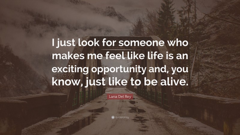 Lana Del Rey Quote: “I just look for someone who makes me feel like life is an exciting opportunity and, you know, just like to be alive.”