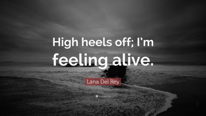 Lana Del Rey Quote: “High heels off; I’m feeling alive.”