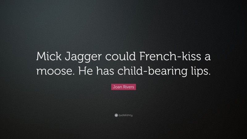 Joan Rivers Quote: “Mick Jagger could French-kiss a moose. He has child-bearing lips.”