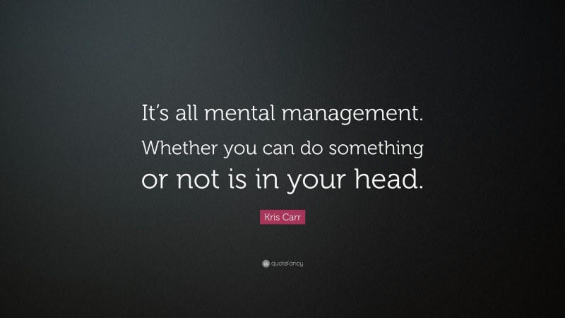 Kris Carr Quote: “It’s all mental management. Whether you can do something or not is in your head.”
