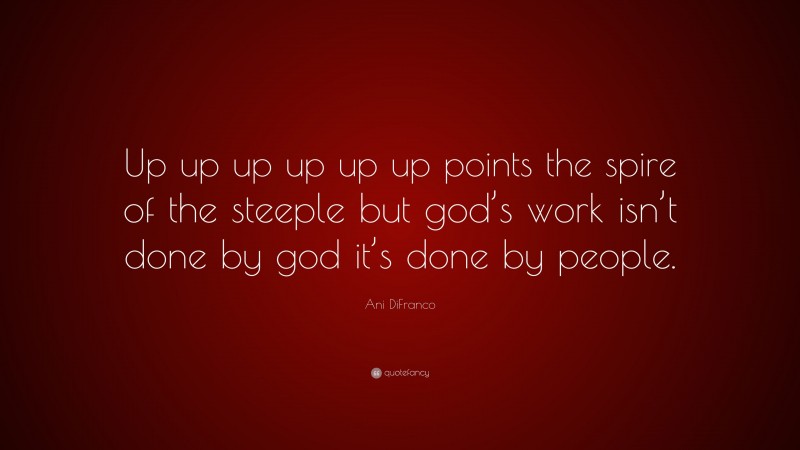 Ani DiFranco Quote: “Up up up up up up points the spire of the steeple but god’s work isn’t done by god it’s done by people.”