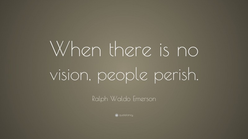 Ralph Waldo Emerson Quote: “When there is no vision, people perish.”