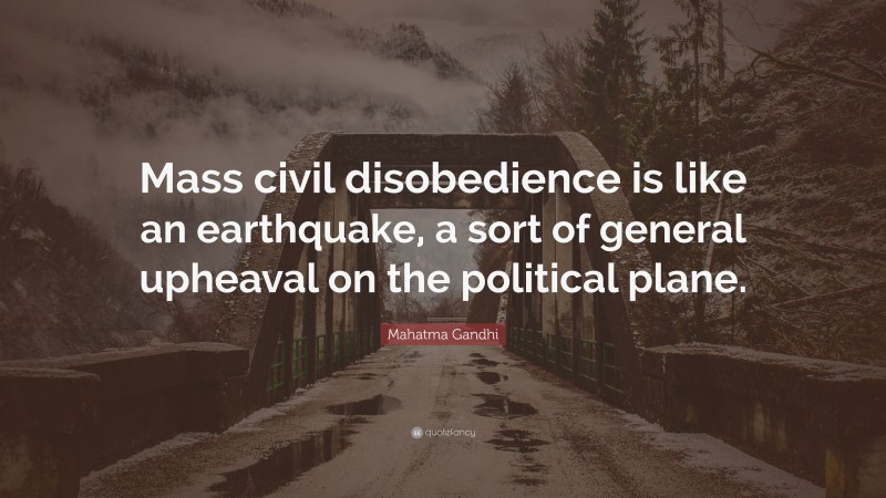 Mahatma Gandhi Quote: “Mass civil disobedience is like an earthquake, a sort of general upheaval on the political plane.”