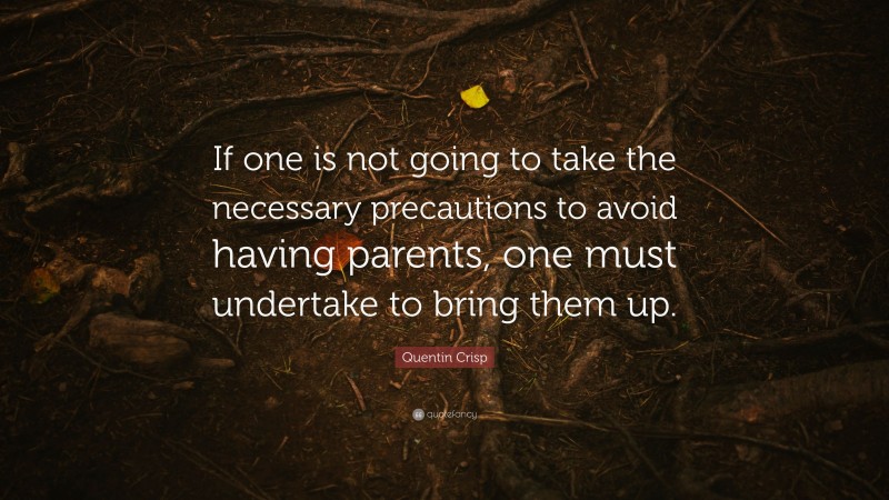Quentin Crisp Quote: “If one is not going to take the necessary precautions to avoid having parents, one must undertake to bring them up.”