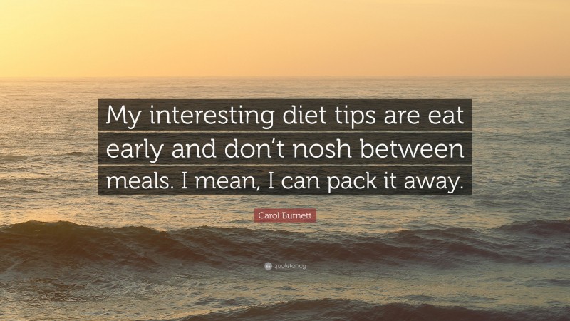 Carol Burnett Quote: “My interesting diet tips are eat early and don’t nosh between meals. I mean, I can pack it away.”