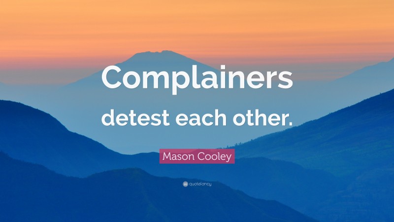 Mason Cooley Quote: “Complainers detest each other.”