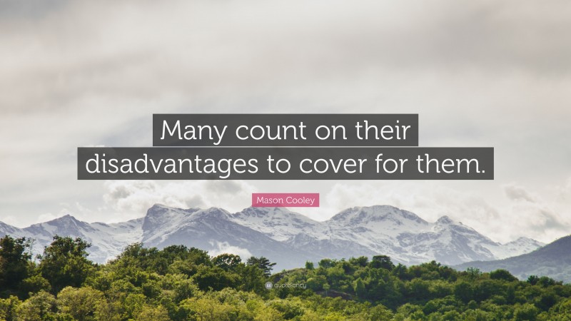 Mason Cooley Quote: “Many count on their disadvantages to cover for them.”