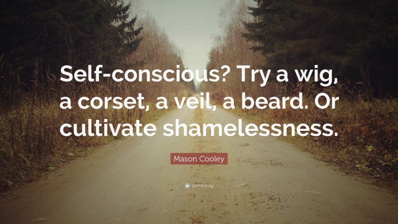 Mason Cooley Quote: “Self-conscious? Try a wig, a corset, a veil, a beard. Or cultivate shamelessness.”