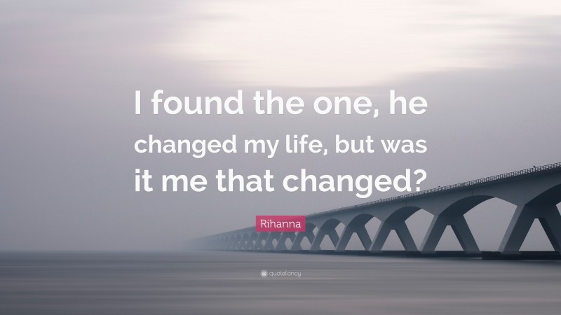 Rihanna Quote: “I found the one, he changed my life, but was it me that changed?”