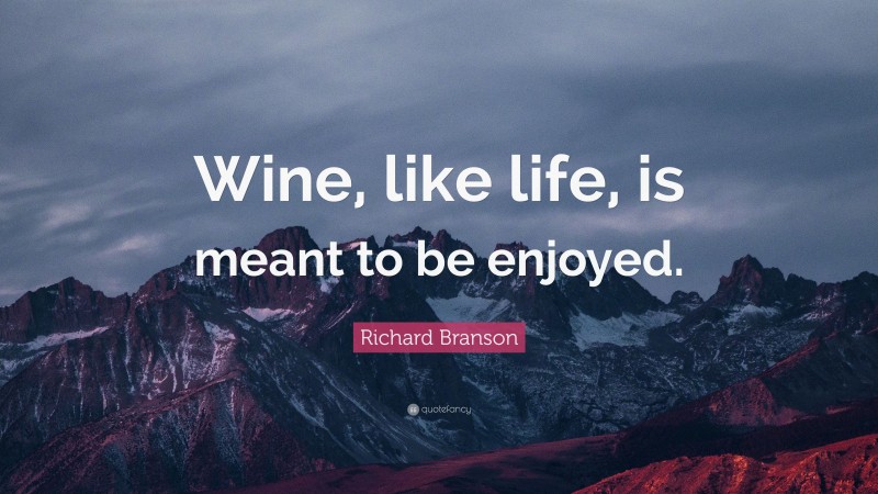 Richard Branson Quote: “Wine, like life, is meant to be enjoyed.”