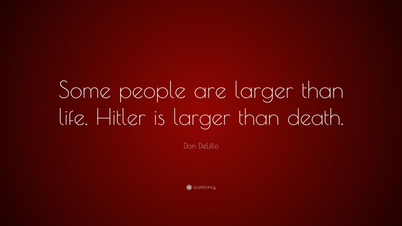 Don DeLillo Quote: “Some people are larger than life. Hitler is larger than death.”