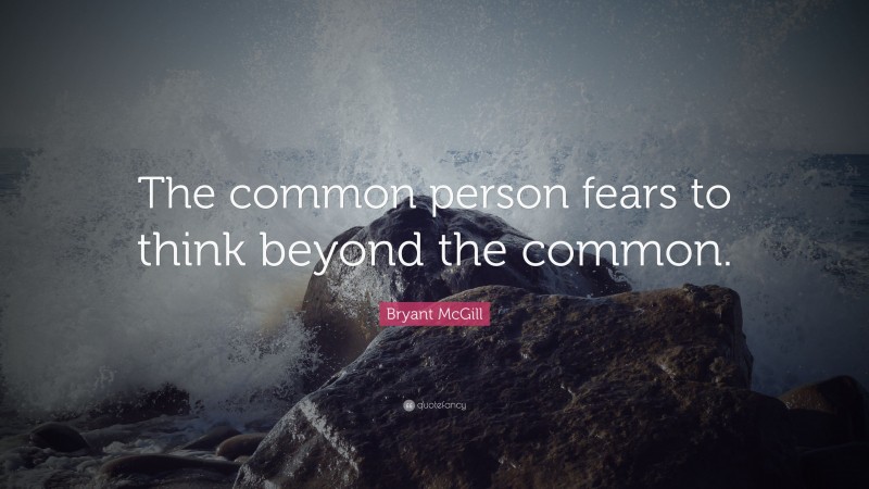 Bryant McGill Quote: “The common person fears to think beyond the common.”