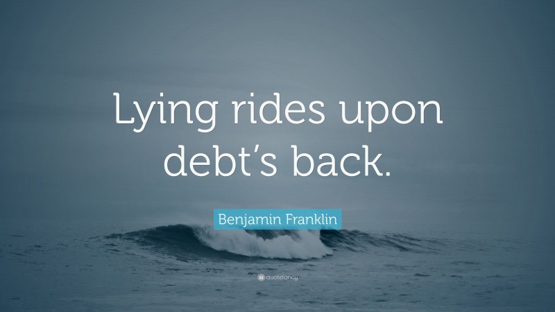 Benjamin Franklin Quote: “Lying rides upon debt’s back.”