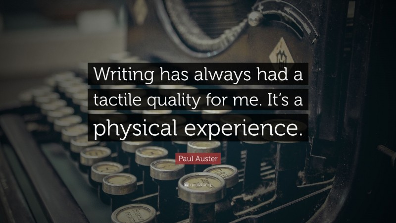 Paul Auster Quote: “Writing has always had a tactile quality for me. It’s a physical experience.”