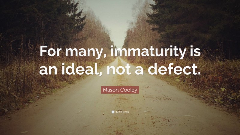 Mason Cooley Quote: “For many, immaturity is an ideal, not a defect.”
