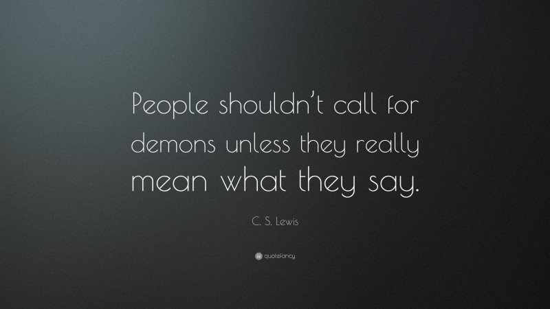 C. S. Lewis Quote: “People shouldn’t call for demons unless they really mean what they say.”