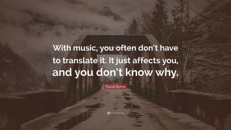 David Byrne Quote: “With music, you often don’t have to translate it. It just affects you, and you don’t know why.”