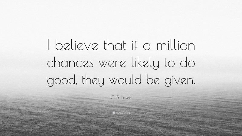 C. S. Lewis Quote: “I believe that if a million chances were likely to do good, they would be given.”