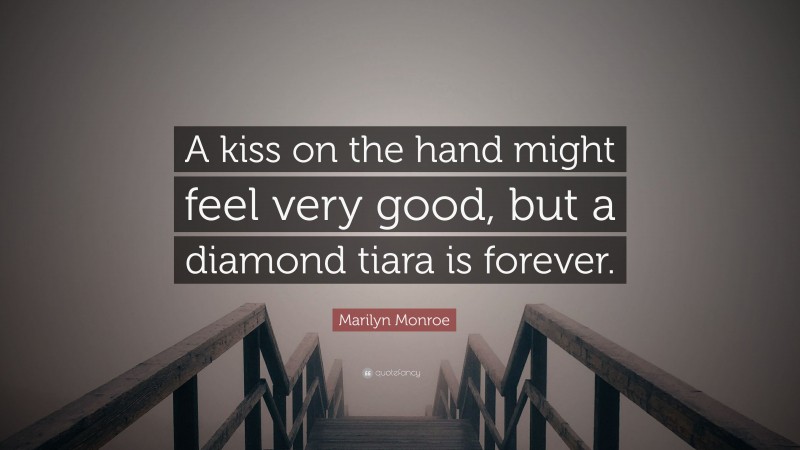 Marilyn Monroe Quote: “A kiss on the hand might feel very good, but a diamond tiara is forever.”