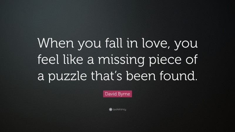 David Byrne Quote: “When you fall in love, you feel like a missing piece of a puzzle that’s been found.”