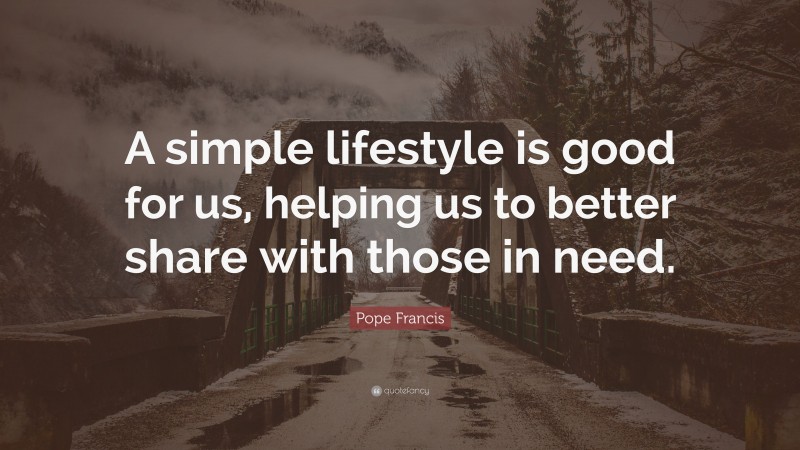 Pope Francis Quote: “A simple lifestyle is good for us, helping us to better share with those in need.”