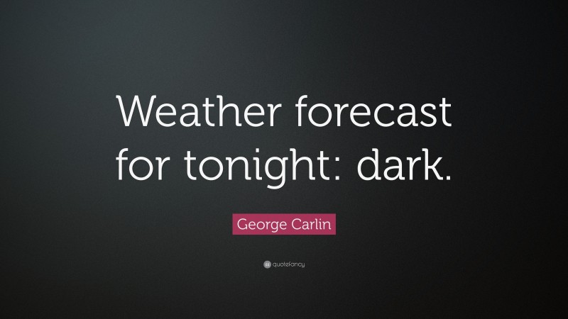 George Carlin Quote: “Weather forecast for tonight: dark.”