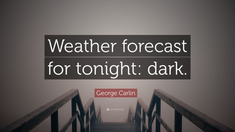 George Carlin Quote: “Weather forecast for tonight: dark.”