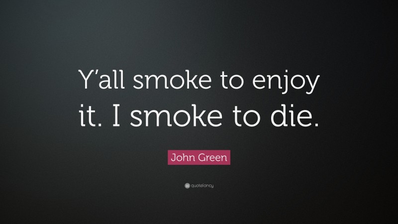 John Green Quote: “Y’all smoke to enjoy it. I smoke to die.”