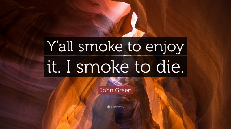 John Green Quote: “Y’all smoke to enjoy it. I smoke to die.”