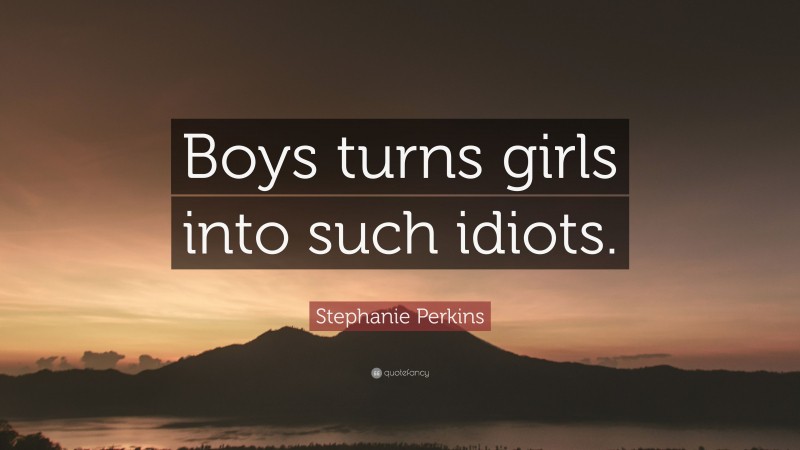 Stephanie Perkins Quote: “Boys turns girls into such idiots.”