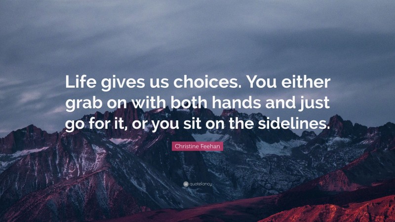 Christine Feehan Quote: “Life gives us choices. You either grab on with both hands and just go for it, or you sit on the sidelines.”