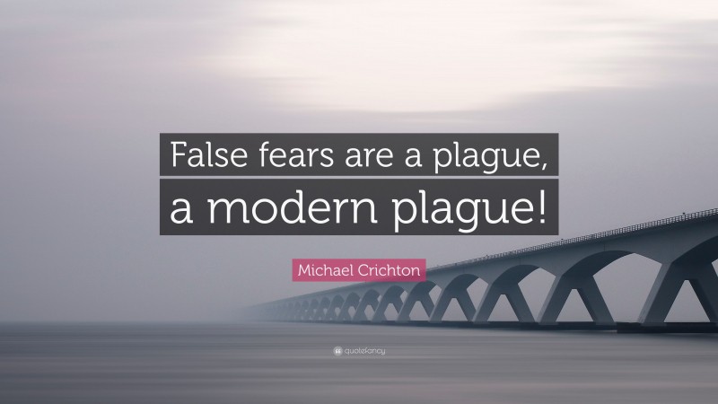 Michael Crichton Quote: “False fears are a plague, a modern plague!”