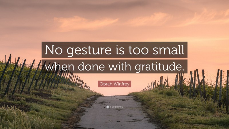 Oprah Winfrey Quote: “No gesture is too small when done with gratitude.”