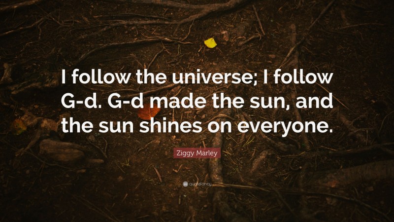 Ziggy Marley Quote: “I follow the universe; I follow G-d. G-d made the sun, and the sun shines on everyone.”