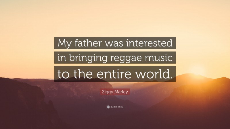 Ziggy Marley Quote: “My father was interested in bringing reggae music to the entire world.”