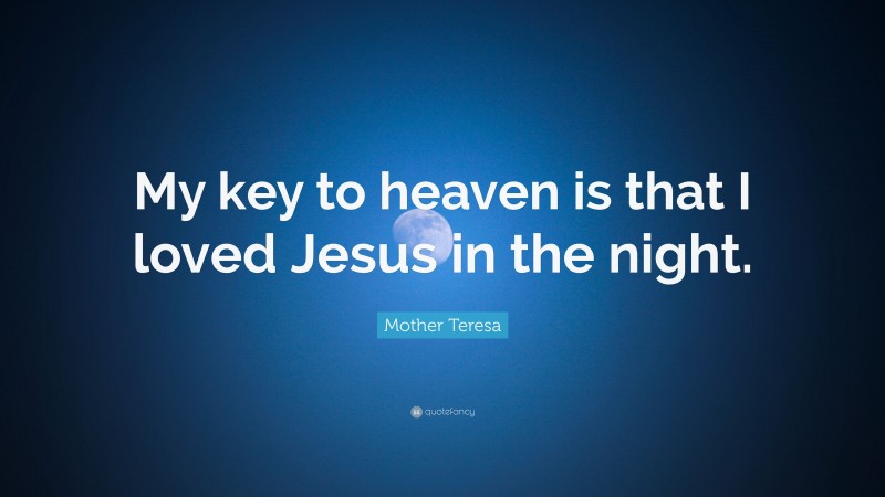 Mother Teresa Quote: “My key to heaven is that I loved Jesus in the night.”