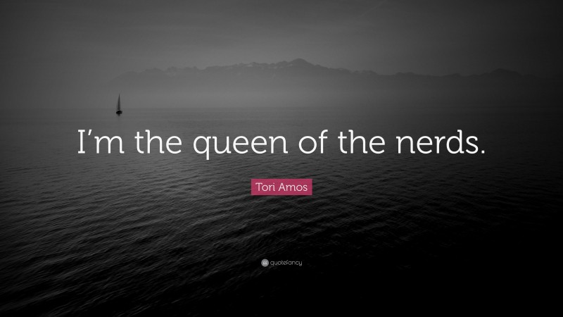 Tori Amos Quote: “I’m the queen of the nerds.”