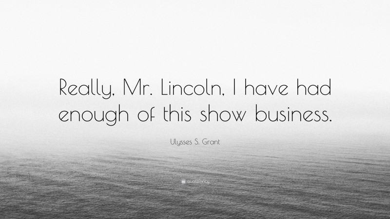Ulysses S. Grant Quote: “Really, Mr. Lincoln, I have had enough of this show business.”
