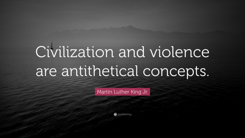 Martin Luther King Jr. Quote: “Civilization and violence are antithetical concepts.”