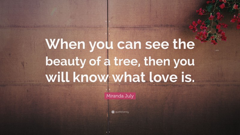 Miranda July Quote: “When you can see the beauty of a tree, then you will know what love is.”