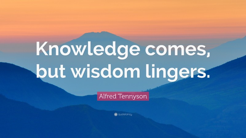 Alfred Tennyson Quote: “Knowledge comes, but wisdom lingers.”