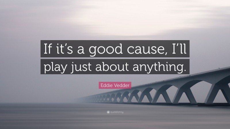 Eddie Vedder Quote: “If it’s a good cause, I’ll play just about anything.”