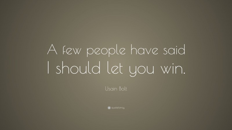 Usain Bolt Quote: “A few people have said I should let you win.”