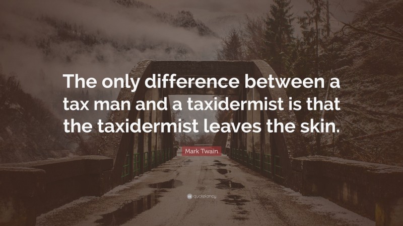 Mark Twain Quote: “The only difference between a tax man and a taxidermist is that the taxidermist leaves the skin.”