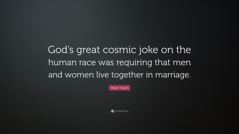 Mark Twain Quote: “God’s great cosmic joke on the human race was requiring that men and women live together in marriage.”