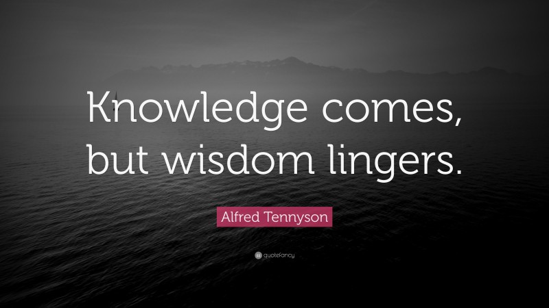 Alfred Tennyson Quote: “Knowledge comes, but wisdom lingers.”