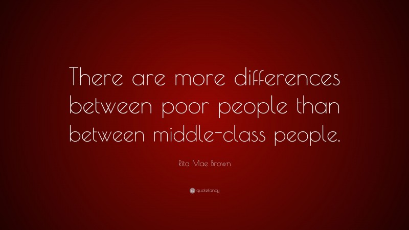 Rita Mae Brown Quote: “There are more differences between poor people than between middle-class people.”